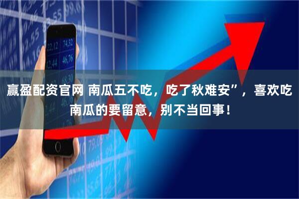 赢盈配资官网 南瓜五不吃，吃了秋难安”，喜欢吃南瓜的要留意，别不当回事！