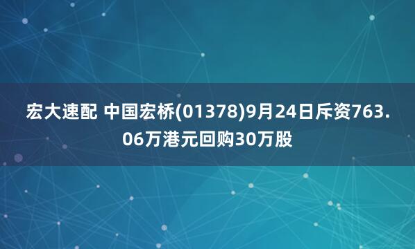 宏大速配 中国宏桥(01378)9月24日斥资763.06万港元回购30万股