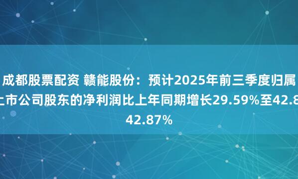 成都股票配资 赣能股份:预计2025年前三季度归属于上市公司股东的净利润比上年同期增长29.59%至42.87%