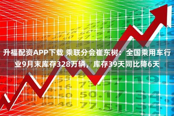 升福配资APP下载 乘联分会崔东树:全国乘用车行业9月末库存328万辆,库存39天同比降6天